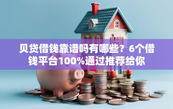 贝贷借钱靠谱吗有哪些？6个借钱平台100%通过推荐给你