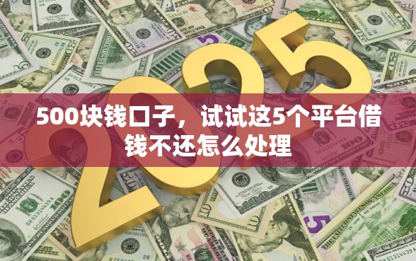 500块钱口子，试试这5个平台借钱不还怎么处理