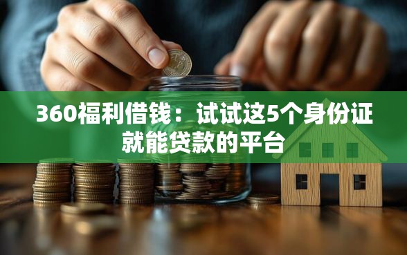 360福利借钱：试试这5个身份证就能贷款的平台