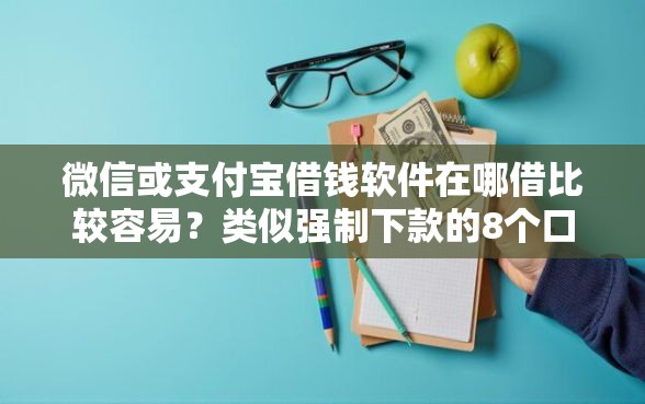 微信或支付宝借钱软件在哪借比较容易？类似强制下款的8个口子参考