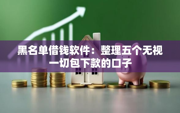 黑名单借钱软件：整理五个无视一切包下款的口子