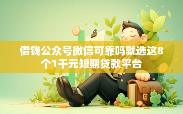 借钱公众号微信可靠吗就选这8个1千元短期贷款平台