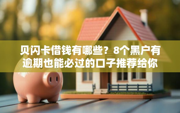 贝闪卡借钱有哪些？8个黑户有逾期也能必过的口子推荐给你