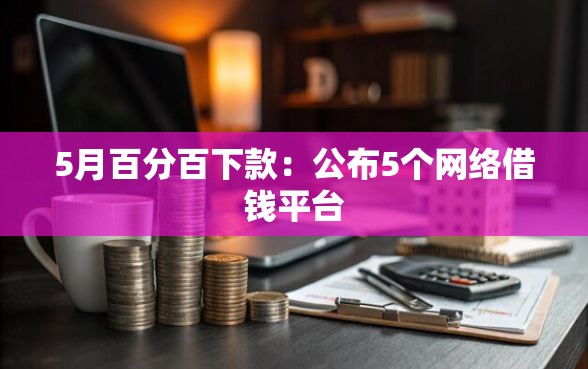 5月百分百下款：公布5个网络借钱平台
