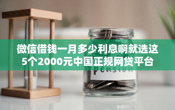 微信借钱一月多少利息啊就选这5个2000元中国正规网贷平台