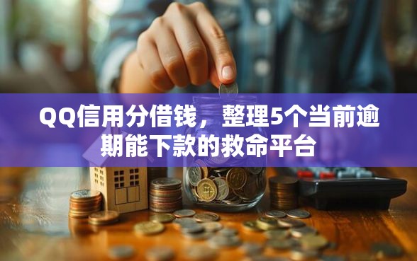 QQ信用分借钱，整理5个当前逾期能下款的救命平台