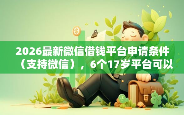 2026最新微信借钱平台申请条件（支持微信），6个17岁平台可以借钱无私分享