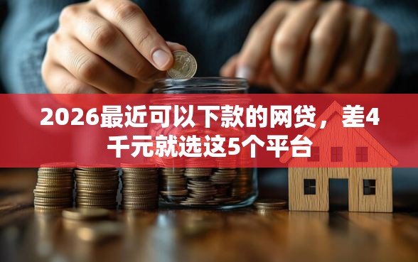 2026最近可以下款的网贷，差4千元就选这5个平台