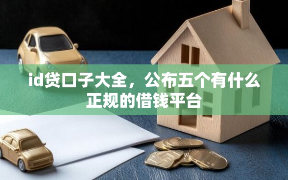 id贷口子大全，公布五个有什么正规的借钱平台