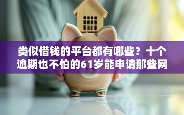 类似借钱的平台都有哪些？十个逾期也不怕的61岁能申请那些网贷平台