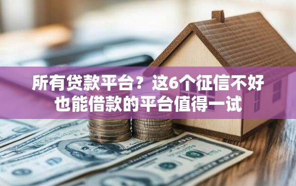 所有贷款平台？这6个征信不好也能借款的平台值得一试