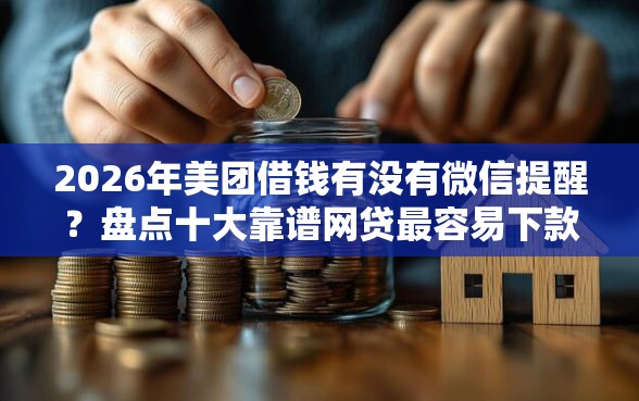 2026年美团借钱有没有微信提醒？盘点十大靠谱网贷最容易下款的平台