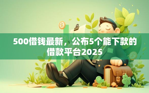 500借钱最新，公布5个能下款的借款平台2025