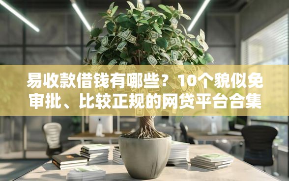 易收款借钱有哪些？10个貌似免审批、比较正规的网贷平台合集