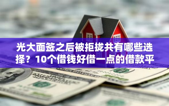 光大面签之后被拒拢共有哪些选择？10个借钱好借一点的借款平台详解