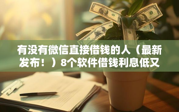 有没有微信直接借钱的人（最新发布！）8个软件借钱利息低又安全