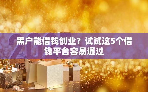 黑户能借钱创业？试试这5个借钱平台容易通过