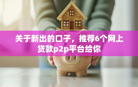 关于新出的口子，推荐6个网上贷款p2p平台给你
