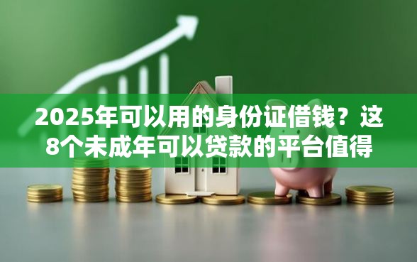 2025年可以用的身份证借钱？这8个未成年可以贷款的平台值得一试