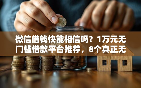 微信借钱快能相信吗？1万元无门槛借款平台推荐，8个真正无视风控黑白的网贷软件盘点