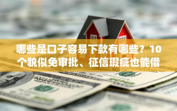 哪些是口子容易下款有哪些?10个貌似免审批、征信瑕疵也能借网贷轻松下款的app合集 哪些是口子容易下款有哪些?10个貌似免审批、征信瑕疵也能借网贷轻松下款的app合集