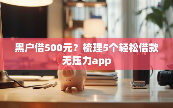 黑户借500元？梳理5个轻松借款无压力app