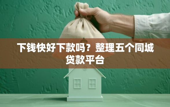 下钱快好下款吗？整理五个同城贷款平台