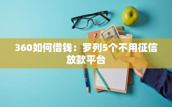 360如何借钱:罗列5个不用征信放款平台 360如何借钱:罗列5个不用征信放款平台