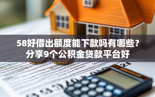 58好借出额度能下款吗有哪些？分享9个公积金贷款平台好