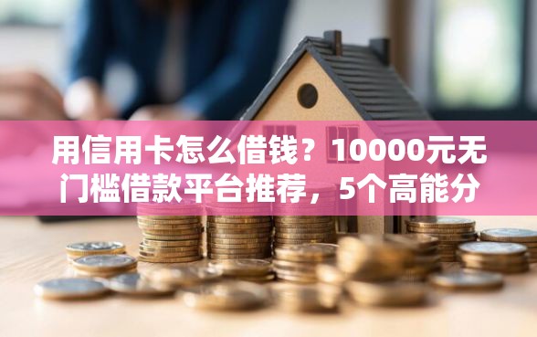 用信用卡怎么借钱？10000元无门槛借款平台推荐，5个高能分期贷款软件新秀盘点