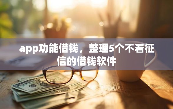 app功能借钱，整理5个不看征信的借钱软件