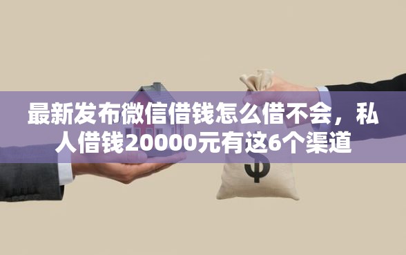 最新发布微信借钱怎么借不会，私人借钱20000元有这6个渠道