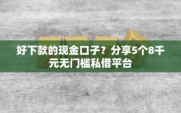 好下款的现金口子？分享5个8千元无门槛私借平台