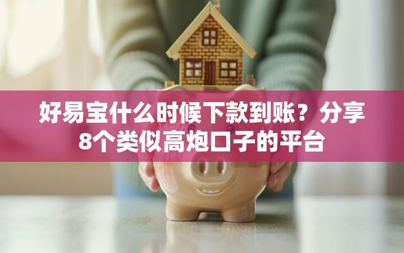 好易宝什么时候下款到账？分享8个类似高炮口子的平台