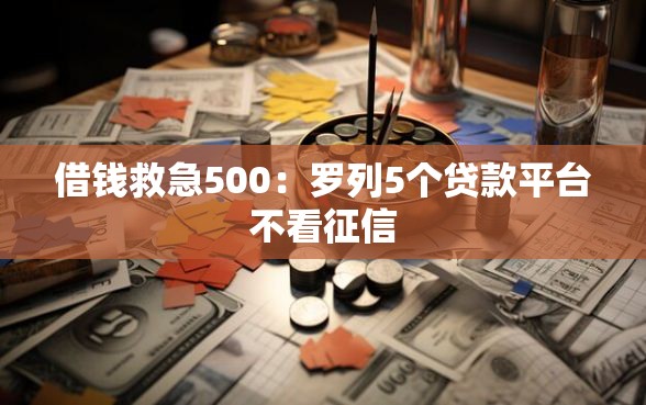 借钱救急500：罗列5个贷款平台不看征信