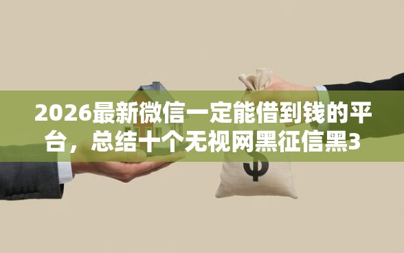 2026最新微信一定能借到钱的平台，总结十个无视网黑征信黑3万贷款！