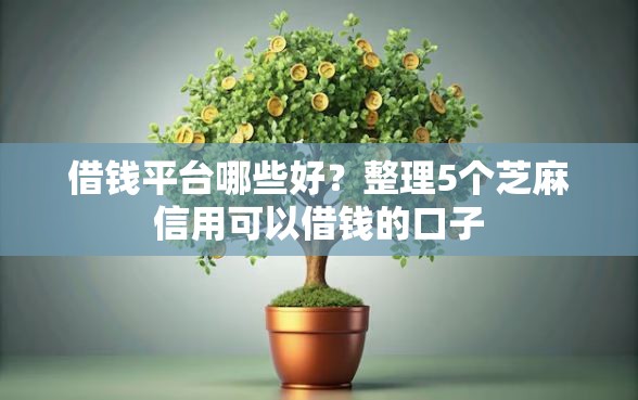 借钱平台哪些好？整理5个芝麻信用可以借钱的口子