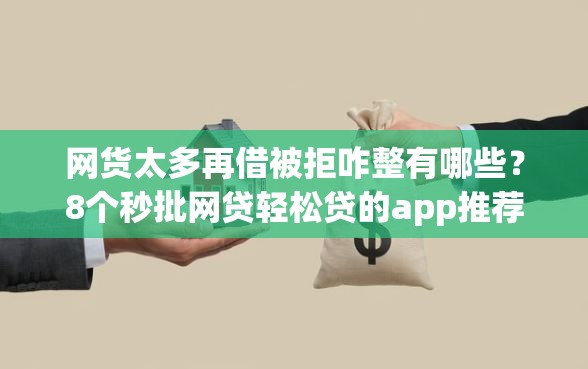 网货太多再借被拒咋整有哪些？8个秒批网贷轻松贷的app推荐给你