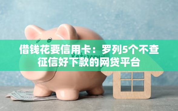 借钱花要信用卡：罗列5个不查征信好下款的网贷平台