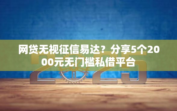 网贷无视征信易达？分享5个2000元无门槛私借平台