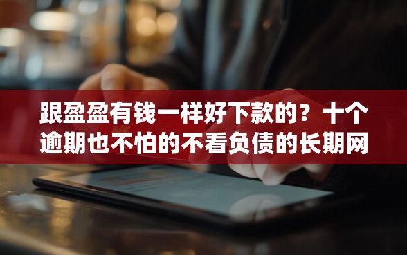 跟盈盈有钱一样好下款的？十个逾期也不怕的不看负债的长期网贷app