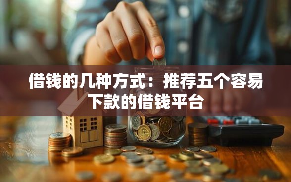 借钱的几种方式：推荐五个容易下款的借钱平台