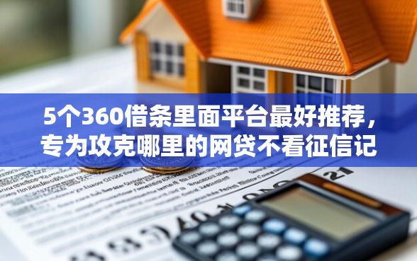 5个360借条里面平台最好推荐，专为攻克哪里的网贷不看征信记录难题