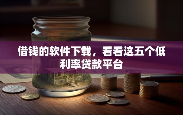 借钱的软件下载，看看这五个低利率贷款平台