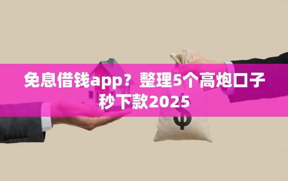 免息借钱app？整理5个高炮口子秒下款2025