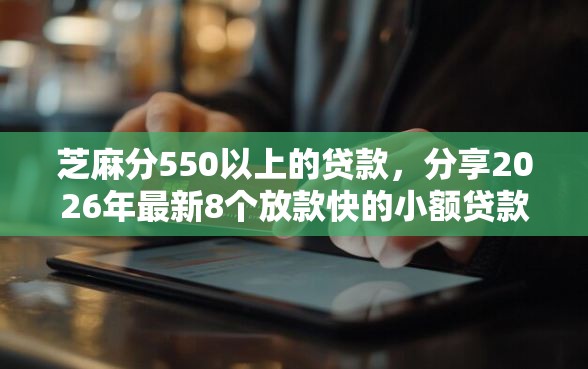 芝麻分550以上的贷款，分享2026年最新8个放款快的小额贷款平台