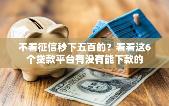 不看征信秒下五百的？看看这6个贷款平台有没有能下款的