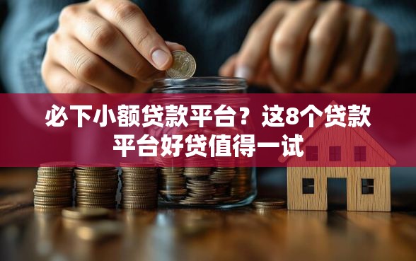 必下小额贷款平台？这8个贷款平台好贷值得一试