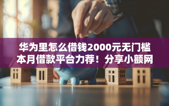 华为里怎么借钱2000元无门槛本月借款平台力荐！分享小额网贷口子2000元无门槛借款