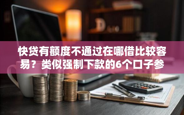 快贷有额度不通过在哪借比较容易？类似强制下款的6个口子参考